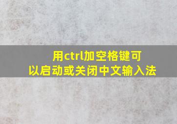 用ctrl加空格键可以启动或关闭中文输入法