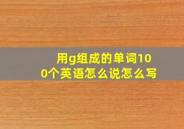 用g组成的单词100个英语怎么说怎么写