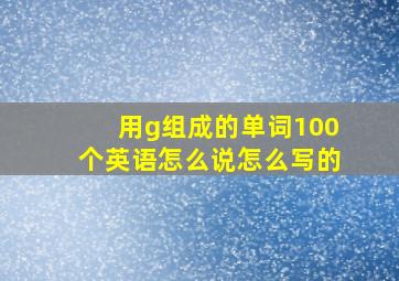 用g组成的单词100个英语怎么说怎么写的