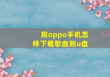 用oppo手机怎样下载歌曲到u盘