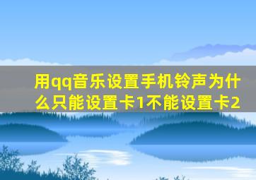 用qq音乐设置手机铃声为什么只能设置卡1不能设置卡2