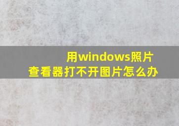 用windows照片查看器打不开图片怎么办