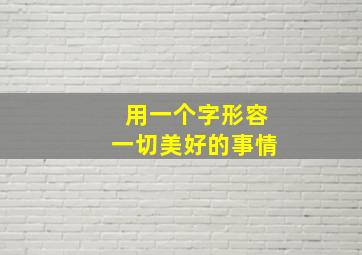 用一个字形容一切美好的事情