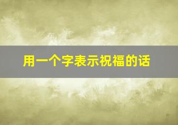 用一个字表示祝福的话