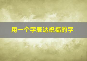 用一个字表达祝福的字