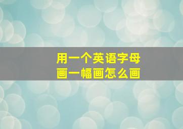 用一个英语字母画一幅画怎么画