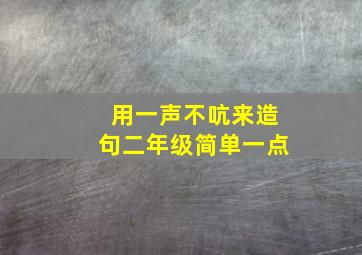 用一声不吭来造句二年级简单一点