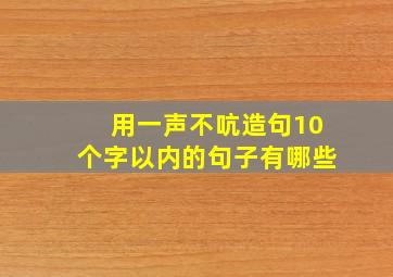 用一声不吭造句10个字以内的句子有哪些