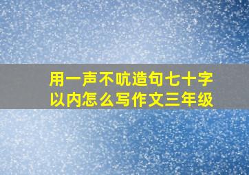 用一声不吭造句七十字以内怎么写作文三年级