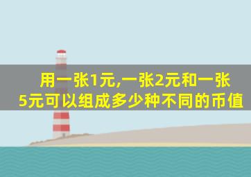 用一张1元,一张2元和一张5元可以组成多少种不同的币值