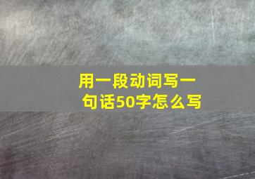 用一段动词写一句话50字怎么写