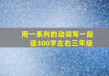 用一系列的动词写一段话300字左右三年级