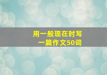 用一般现在时写一篇作文50词