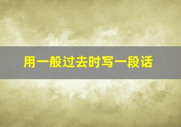 用一般过去时写一段话