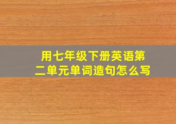 用七年级下册英语第二单元单词造句怎么写