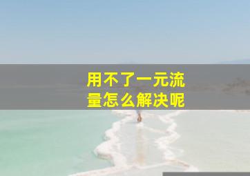 用不了一元流量怎么解决呢