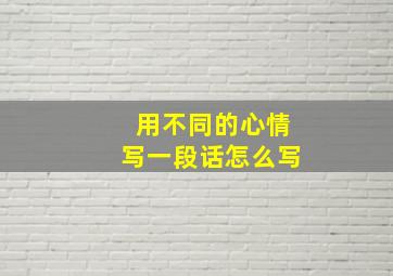 用不同的心情写一段话怎么写