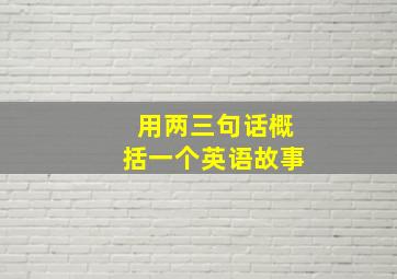 用两三句话概括一个英语故事