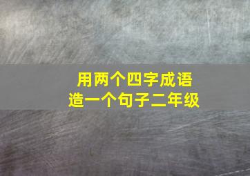 用两个四字成语造一个句子二年级