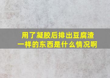 用了凝胶后排出豆腐渣一样的东西是什么情况啊