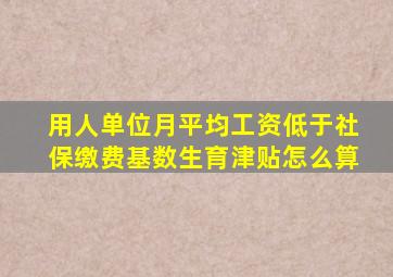 用人单位月平均工资低于社保缴费基数生育津贴怎么算