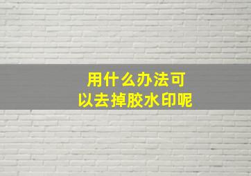 用什么办法可以去掉胶水印呢