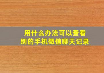 用什么办法可以查看别的手机微信聊天记录