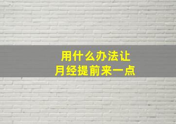 用什么办法让月经提前来一点