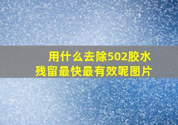 用什么去除502胶水残留最快最有效呢图片