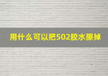 用什么可以把502胶水擦掉