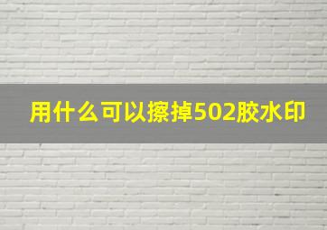 用什么可以擦掉502胶水印