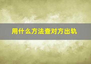 用什么方法查对方出轨