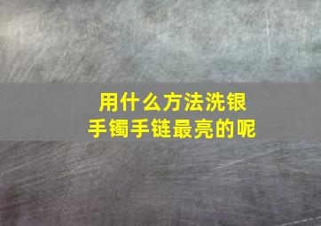 用什么方法洗银手镯手链最亮的呢