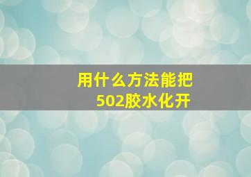 用什么方法能把502胶水化开