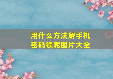 用什么方法解手机密码锁呢图片大全