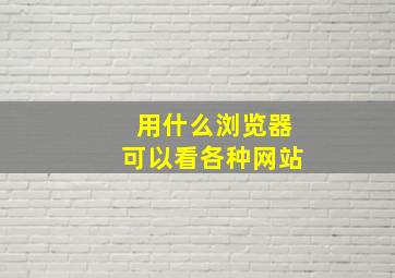 用什么浏览器可以看各种网站