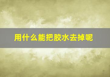 用什么能把胶水去掉呢