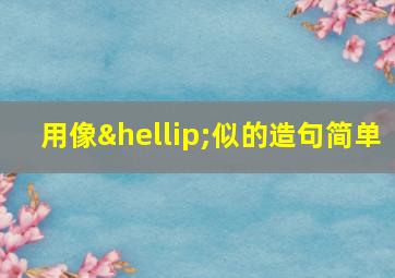 用像…似的造句简单