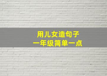 用儿女造句子一年级简单一点