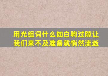 用光组词什么如白驹过隙让我们来不及准备就悄然流逝