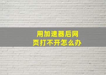 用加速器后网页打不开怎么办