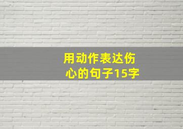 用动作表达伤心的句子15字