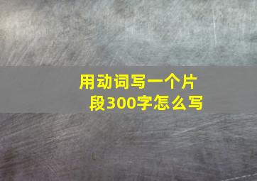 用动词写一个片段300字怎么写