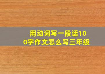 用动词写一段话100字作文怎么写三年级