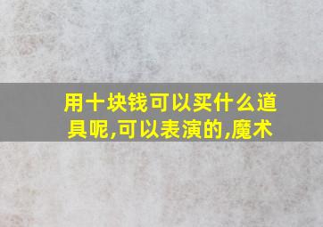 用十块钱可以买什么道具呢,可以表演的,魔术