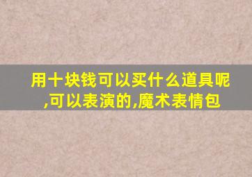 用十块钱可以买什么道具呢,可以表演的,魔术表情包