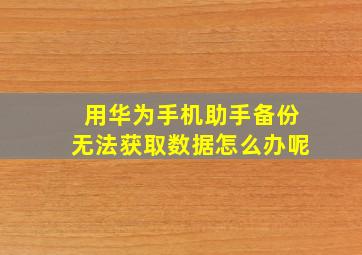 用华为手机助手备份无法获取数据怎么办呢