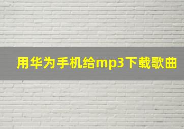 用华为手机给mp3下载歌曲