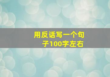 用反话写一个句子100字左右