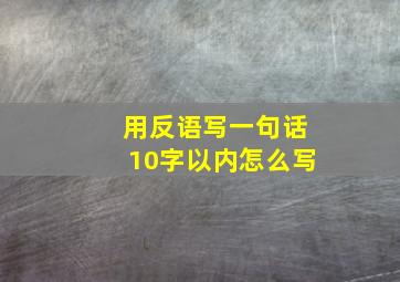 用反语写一句话10字以内怎么写